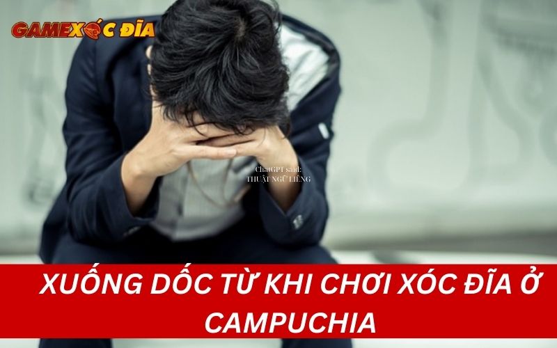 Xuống dốc từ khi chơi xóc đĩa ở Campuchia